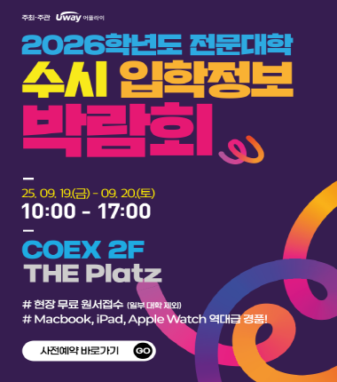 주최.주관 Uway 어플라이 2026학년도 전문대학 수시 입학정보 박람회 25.09.19.(금) - 09.20.(토) 10:00 - 17:00 COEX 2F THE Platz # 현장 무료 원서접수(일부 대학 제외) # Macbook, iPad, Apple Watch 역대급 경품! 사전예약 바로가기 GO